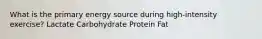 What is the primary energy source during high-intensity exercise? Lactate Carbohydrate Protein Fat