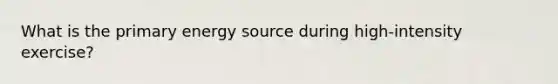 What is the primary energy source during high-intensity exercise?