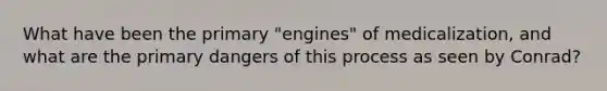 What have been the primary "engines" of medicalization, and what are the primary dangers of this process as seen by Conrad?