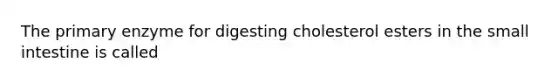 The primary enzyme for digesting cholesterol esters in the small intestine is called