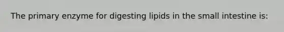 The primary enzyme for digesting lipids in the small intestine is: