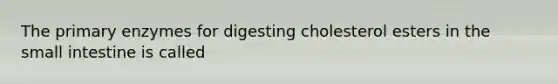The primary enzymes for digesting cholesterol esters in the small intestine is called