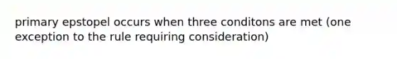 primary epstopel occurs when three conditons are met (one exception to the rule requiring consideration)