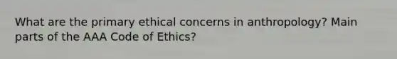 What are the primary ethical concerns in anthropology? Main parts of the AAA Code of Ethics?