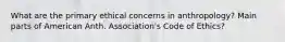 What are the primary ethical concerns in anthropology? Main parts of American Anth. Association's Code of Ethics?