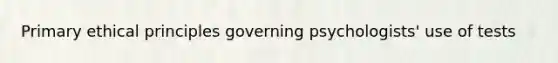 Primary ethical principles governing psychologists' use of tests