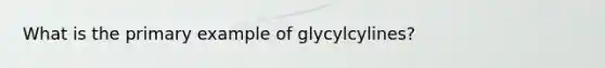 What is the primary example of glycylcylines?