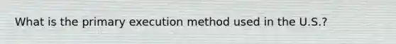 What is the primary execution method used in the U.S.?