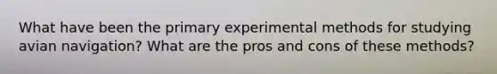 What have been the primary experimental methods for studying avian navigation? What are the pros and cons of these methods?