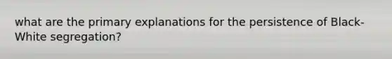 what are the primary explanations for the persistence of Black-White segregation?