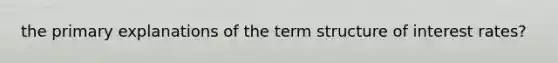 the primary explanations of the term structure of interest rates?