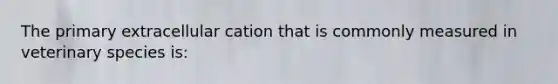 The primary extracellular cation that is commonly measured in veterinary species is: