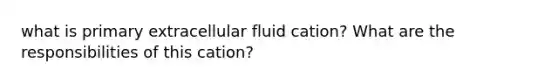 what is primary extracellular fluid cation? What are the responsibilities of this cation?