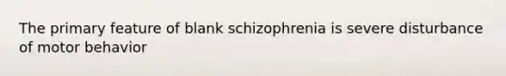 The primary feature of blank schizophrenia is severe disturbance of motor behavior