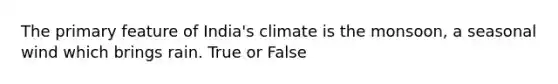 The primary feature of India's climate is the monsoon, a seasonal wind which brings rain. True or False