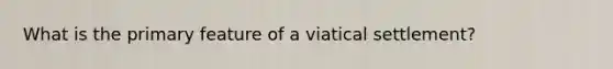 What is the primary feature of a viatical settlement?