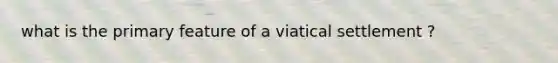 what is the primary feature of a viatical settlement ?