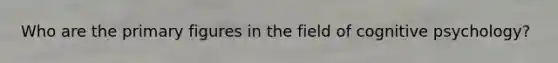Who are the primary figures in the field of cognitive psychology?