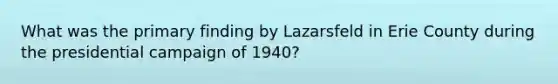 What was the primary finding by Lazarsfeld in Erie County during the presidential campaign of 1940?