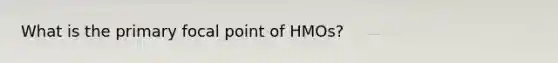 What is the primary focal point of HMOs?