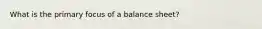 What is the primary focus of a balance sheet?