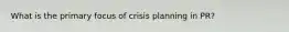 What is the primary focus of crisis planning in PR?