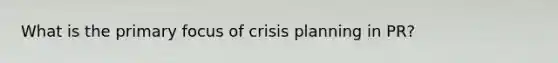 What is the primary focus of crisis planning in PR?