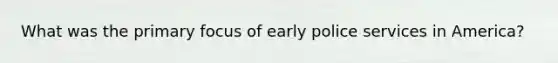 What was the primary focus of early police services in America?