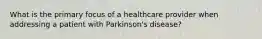 What is the primary focus of a healthcare provider when addressing a patient with Parkinson's disease?