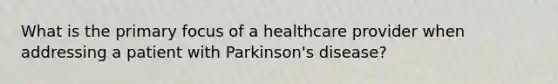 What is the primary focus of a healthcare provider when addressing a patient with Parkinson's disease?