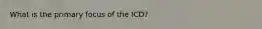 What is the primary focus of the ICD?