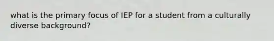 what is the primary focus of IEP for a student from a culturally diverse background?