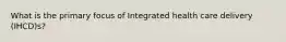 What is the primary focus of Integrated health care delivery (IHCD)s?