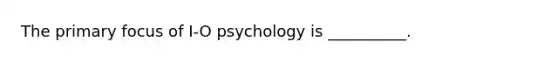 The primary focus of I-O psychology is __________.