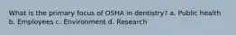 What is the primary focus of OSHA in dentistry? a. Public health b. Employees c. Environment d. Research