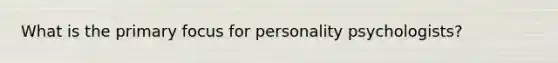 What is the primary focus for personality psychologists?