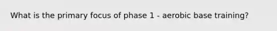 What is the primary focus of phase 1 - aerobic base training?