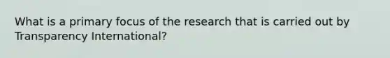 What is a primary focus of the research that is carried out by Transparency International?