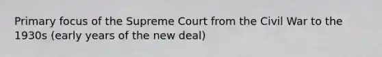 Primary focus of the Supreme Court from the Civil War to the 1930s (early years of the new deal)