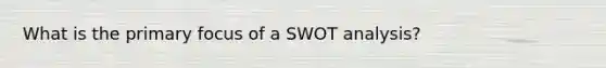 What is the primary focus of a SWOT analysis?