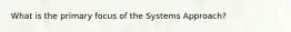 What is the primary focus of the Systems Approach?