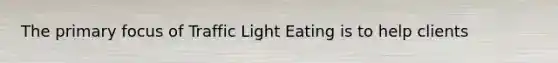 The primary focus of Traffic Light Eating is to help clients