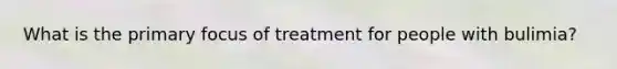 What is the primary focus of treatment for people with bulimia?