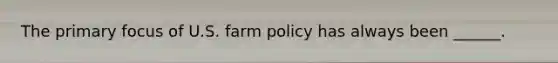 The primary focus of U.S. farm policy has always been ______.
