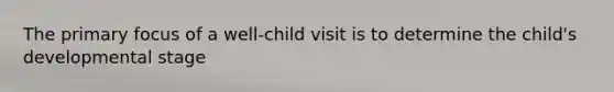 The primary focus of a well-child visit is to determine the child's developmental stage