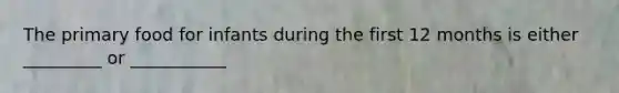 The primary food for infants during the first 12 months is either _________ or ___________