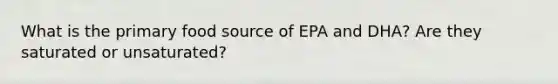 What is the primary food source of EPA and DHA? Are they saturated or unsaturated?