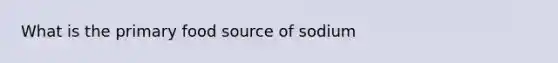 What is the primary food source of sodium