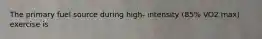 The primary fuel source during high- intensity (85% VO2 max) exercise is