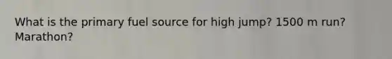 What is the primary fuel source for high jump? 1500 m run? Marathon?